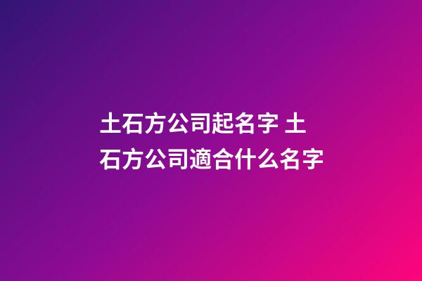 土石方公司起名字 土石方公司適合什么名字-第1張-公司起名-玄機派